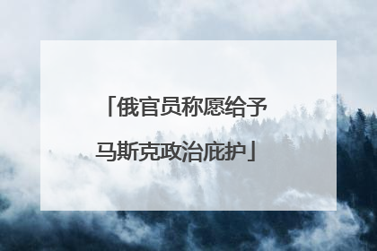 俄官员称愿给予马斯克政治庇护